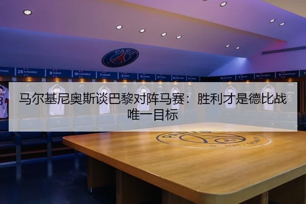 马尔基尼奥斯谈巴黎对阵马赛：胜利才是德比战唯一目标